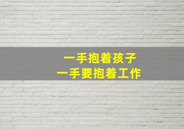 一手抱着孩子一手要抱着工作