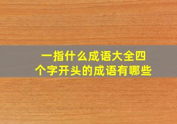 一指什么成语大全四个字开头的成语有哪些