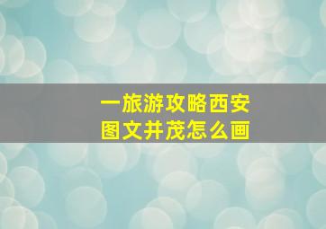 一旅游攻略西安图文并茂怎么画