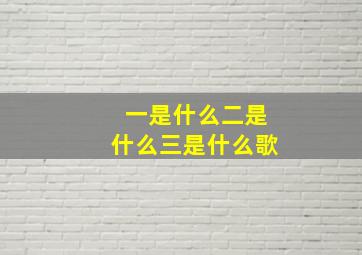 一是什么二是什么三是什么歌