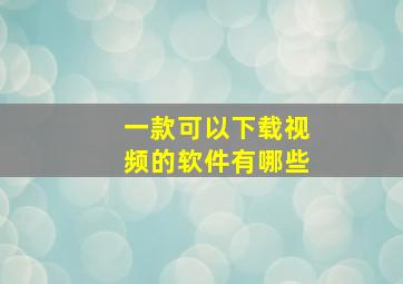 一款可以下载视频的软件有哪些