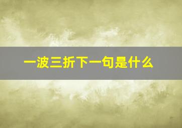 一波三折下一句是什么