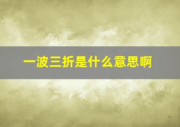 一波三折是什么意思啊