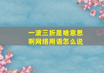 一波三折是啥意思啊网络用语怎么说