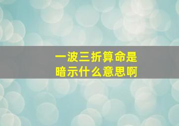 一波三折算命是暗示什么意思啊