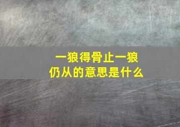 一狼得骨止一狼仍从的意思是什么