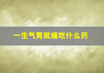 一生气胃就痛吃什么药