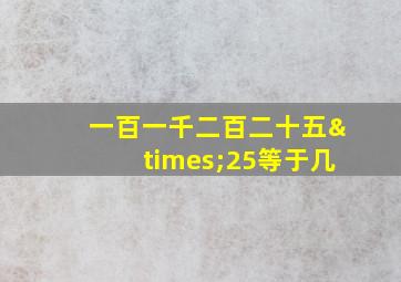 一百一千二百二十五×25等于几