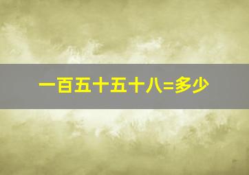 一百五十五十八=多少