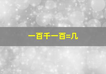 一百千一百=几