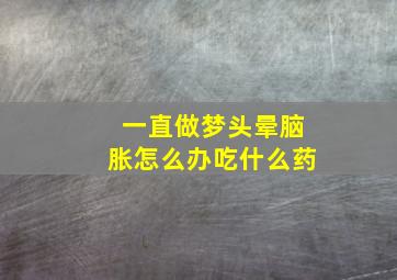 一直做梦头晕脑胀怎么办吃什么药