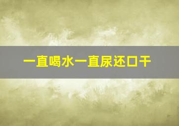 一直喝水一直尿还口干