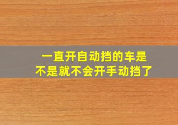 一直开自动挡的车是不是就不会开手动挡了