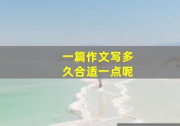 一篇作文写多久合适一点呢