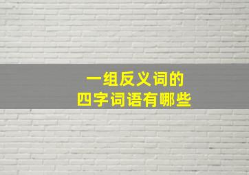 一组反义词的四字词语有哪些