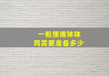 一般摆摊钵钵鸡需要准备多少