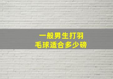 一般男生打羽毛球适合多少磅