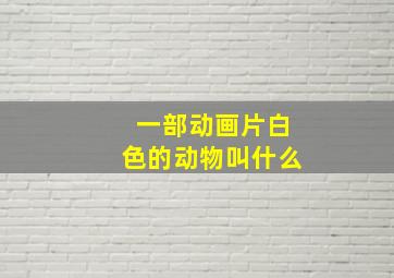 一部动画片白色的动物叫什么