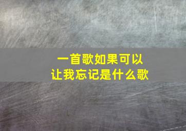 一首歌如果可以让我忘记是什么歌