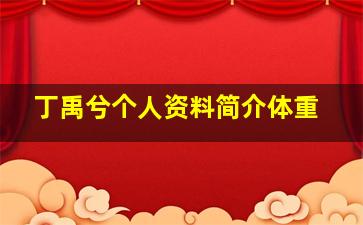 丁禹兮个人资料简介体重