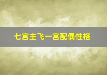 七宫主飞一宫配偶性格