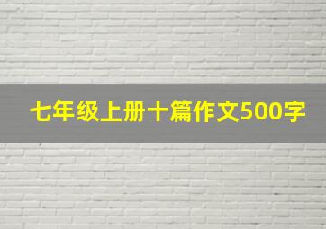 七年级上册十篇作文500字