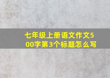 七年级上册语文作文500字第3个标题怎么写