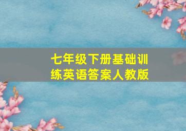 七年级下册基础训练英语答案人教版