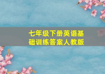 七年级下册英语基础训练答案人教版