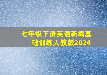 七年级下册英语新编基础训练人教版2024