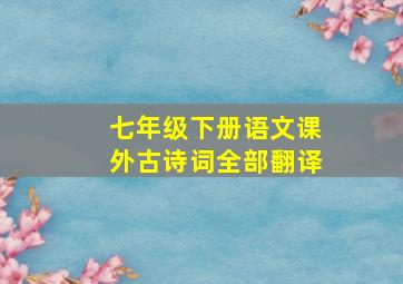 七年级下册语文课外古诗词全部翻译