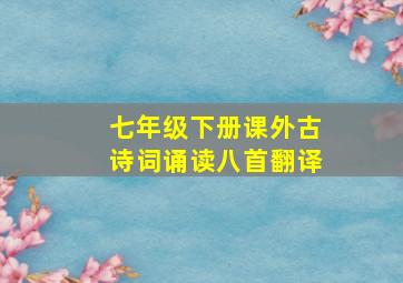 七年级下册课外古诗词诵读八首翻译