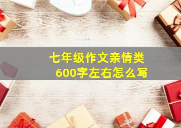 七年级作文亲情类600字左右怎么写