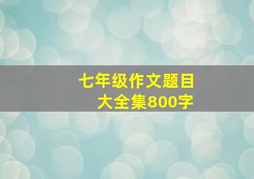 七年级作文题目大全集800字