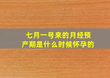 七月一号来的月经预产期是什么时候怀孕的