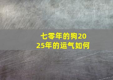 七零年的狗2025年的运气如何