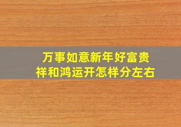 万事如意新年好富贵祥和鸿运开怎样分左右