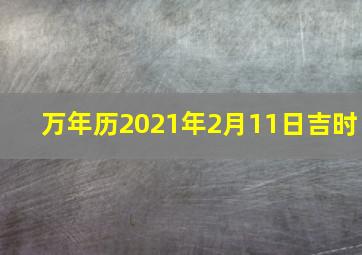 万年历2021年2月11日吉时