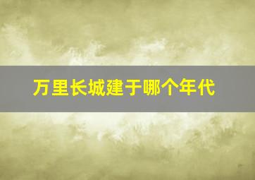 万里长城建于哪个年代