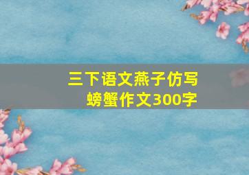 三下语文燕子仿写螃蟹作文300字