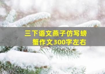 三下语文燕子仿写螃蟹作文300字左右