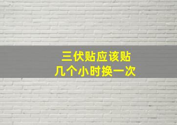 三伏贴应该贴几个小时换一次