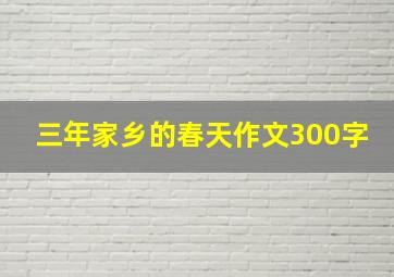 三年家乡的春天作文300字