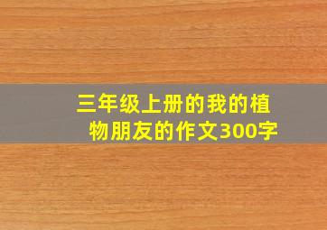 三年级上册的我的植物朋友的作文300字