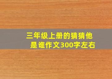 三年级上册的猜猜他是谁作文300字左右