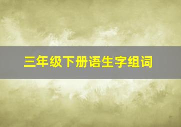 三年级下册语生字组词