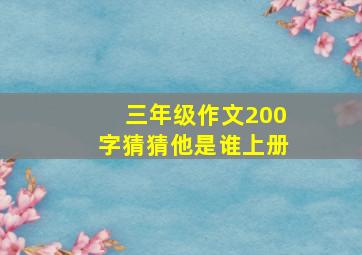 三年级作文200字猜猜他是谁上册