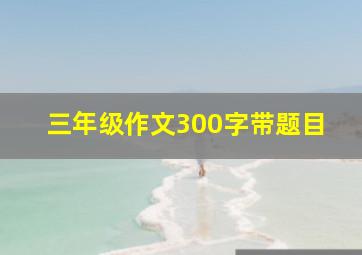 三年级作文300字带题目