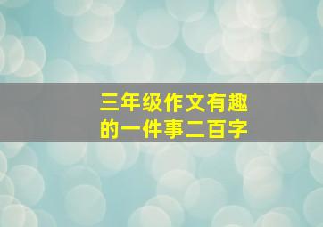 三年级作文有趣的一件事二百字