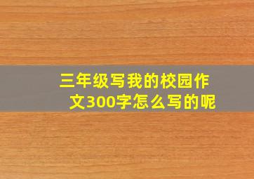 三年级写我的校园作文300字怎么写的呢